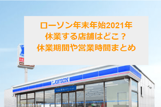 ローソン年末年始21年の休業する店舗はどこ 休業期間や営業時間 口コミについても紹介 東京ハニハイホー