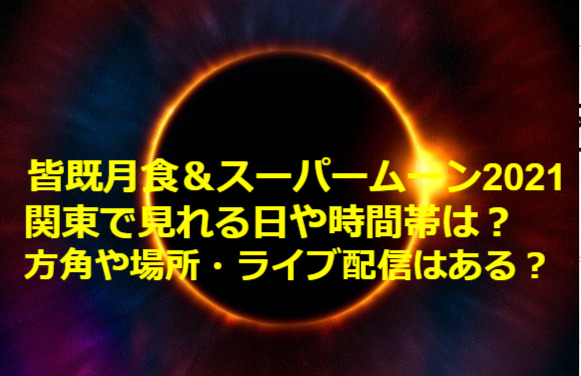 皆既月食 スーパームーン21の関東で見れる日や時間帯は 方角や場所 ライブ配信はある 東京ハニハイホー