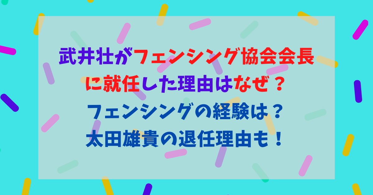 武井壮がフェンシング協会会長に就任するのはなぜ 経験や経歴はある 太田雄貴の退任理由も 東京ハニハイホー