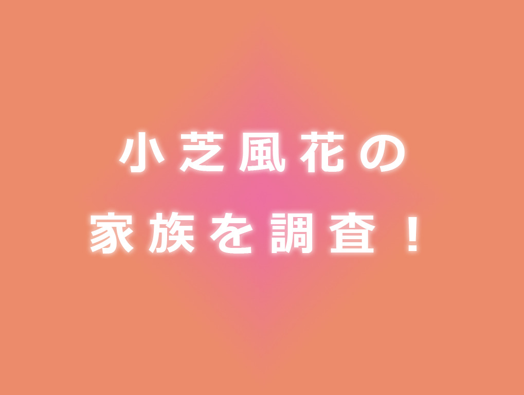 小芝風花の実家はお金持ちって本当 父親や母親はどんな人 兄弟はいるのかなど家族について調査 東京ハニハイホー
