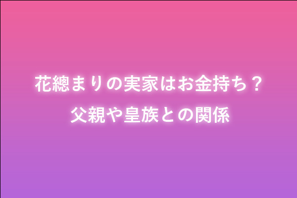 花總まりの実家はお金持ちで醍醐不動産なの 旧華族って本当 父親や皇族との関係についても調査 東京ハニハイホー